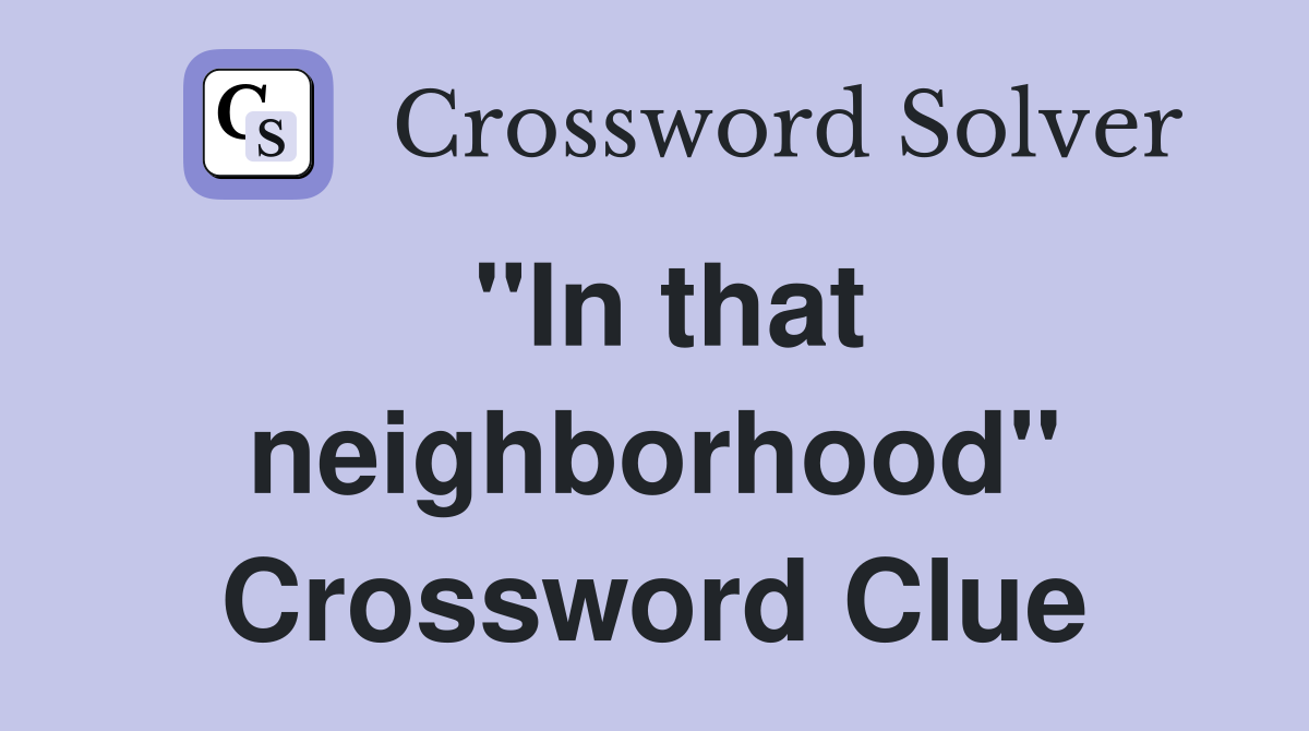 "In that neighborhood" Crossword Clue