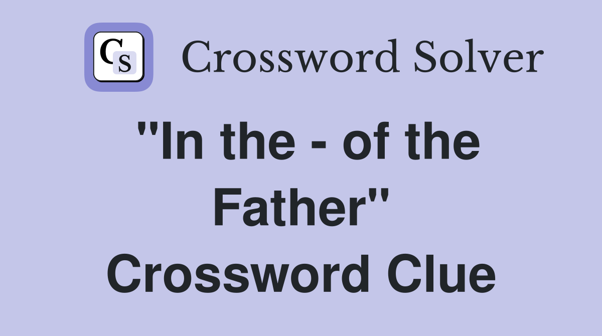 "In the - of the Father" Crossword Clue