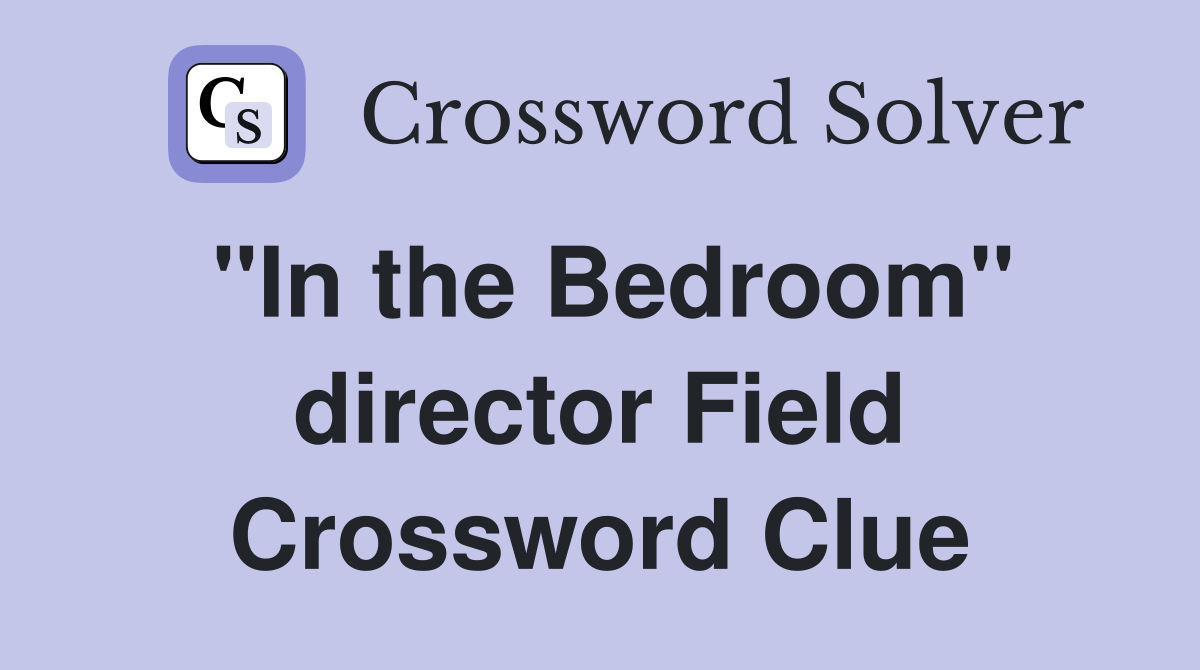"In the Bedroom" director Field Crossword Clue