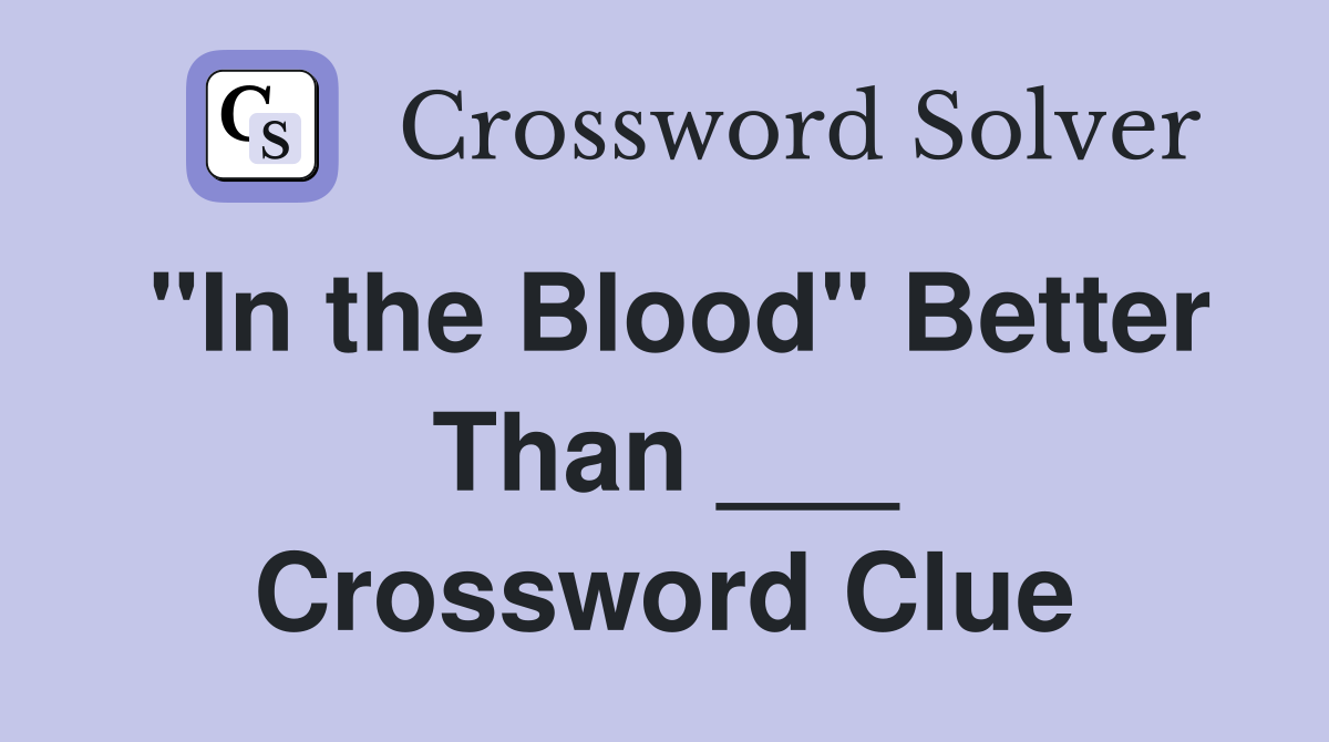 "In the Blood" Better Than ___ Crossword Clue