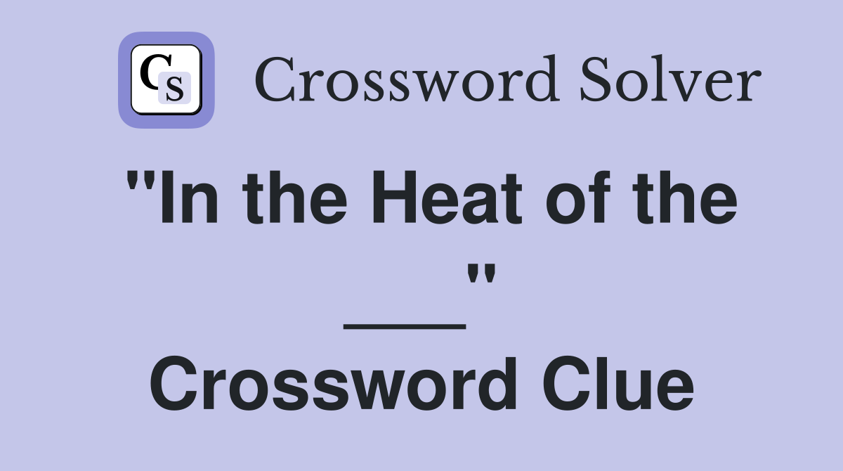 "In the Heat of the ___" Crossword Clue
