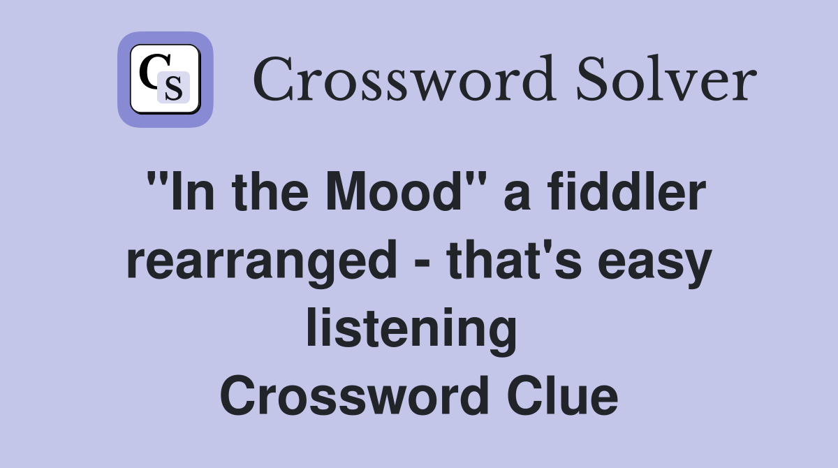 "In the Mood" a fiddler rearranged - that's easy listening  Crossword Clue
