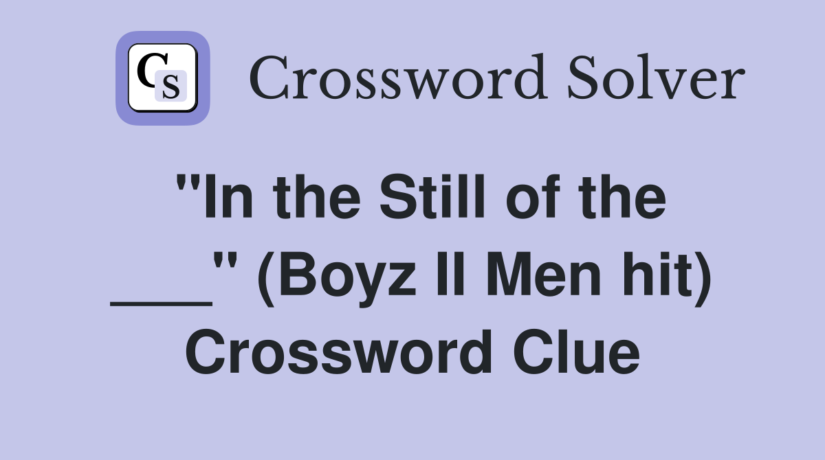 "In the Still of the ___" (Boyz II Men hit) Crossword Clue