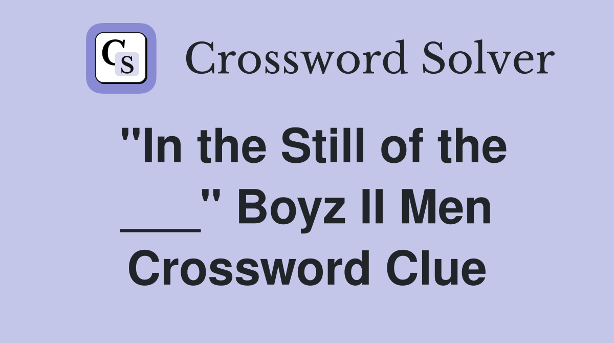 "In the Still of the ___" Boyz II Men Crossword Clue