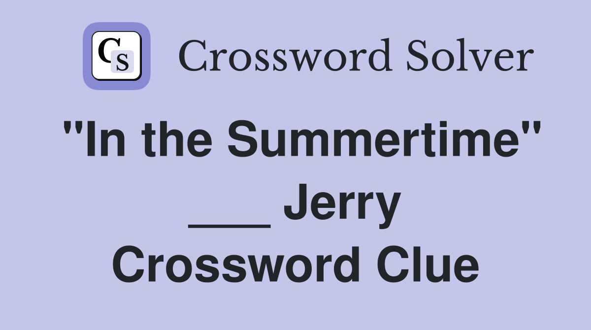 "In the Summertime" ___ Jerry Crossword Clue