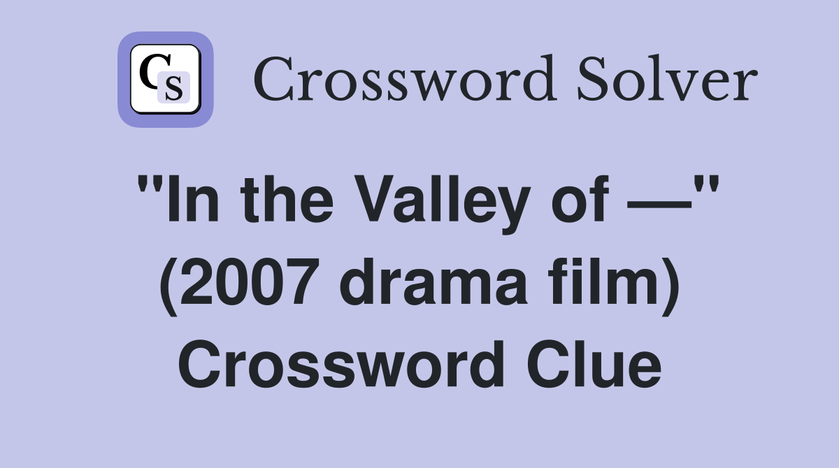 "In the Valley of —" (2007 drama film) Crossword Clue