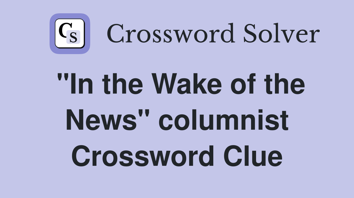 "In the Wake of the News" columnist Crossword Clue