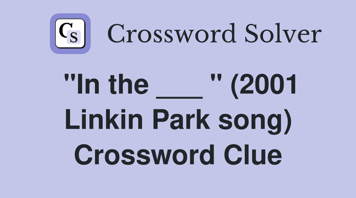 "In the ___ " (2001 Linkin Park song) Crossword Clue