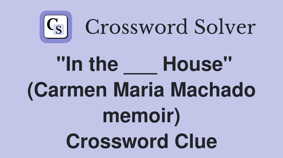 "In the ___ House" (Carmen Maria Machado memoir) Crossword Clue