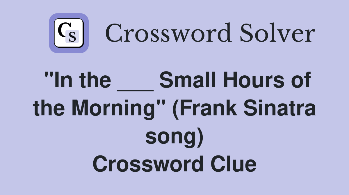 "In the ___ Small Hours of the Morning" (Frank Sinatra song) Crossword Clue