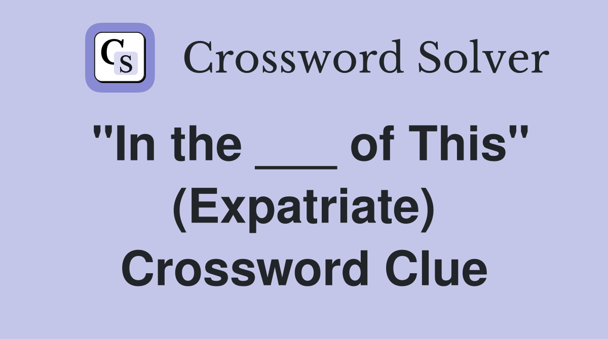 "In the ___ of This" (Expatriate) Crossword Clue