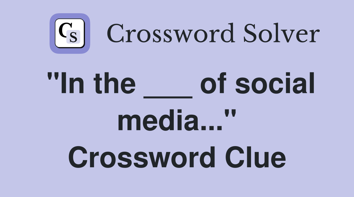 "In the ___ of social media..." Crossword Clue