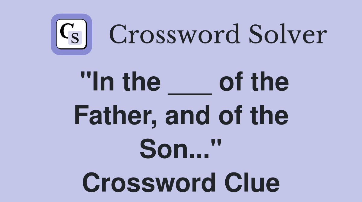 "In the ___ of the Father, and of the Son..." Crossword Clue
