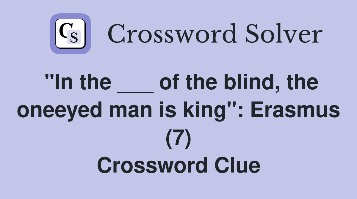 "In the ___ of the blind, the oneeyed man is king": Erasmus (7) Crossword Clue
