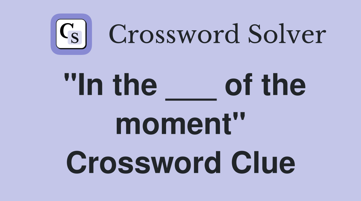 "In the ___ of the moment" Crossword Clue