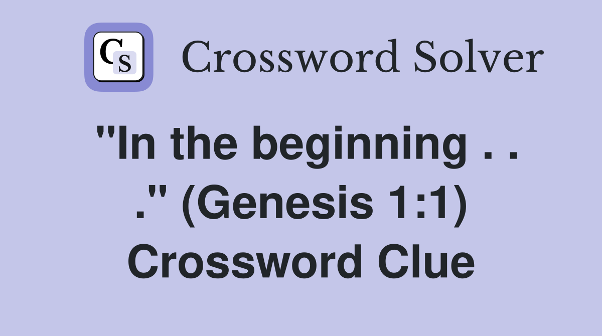 "In the beginning . . ." (Genesis 1:1) Crossword Clue