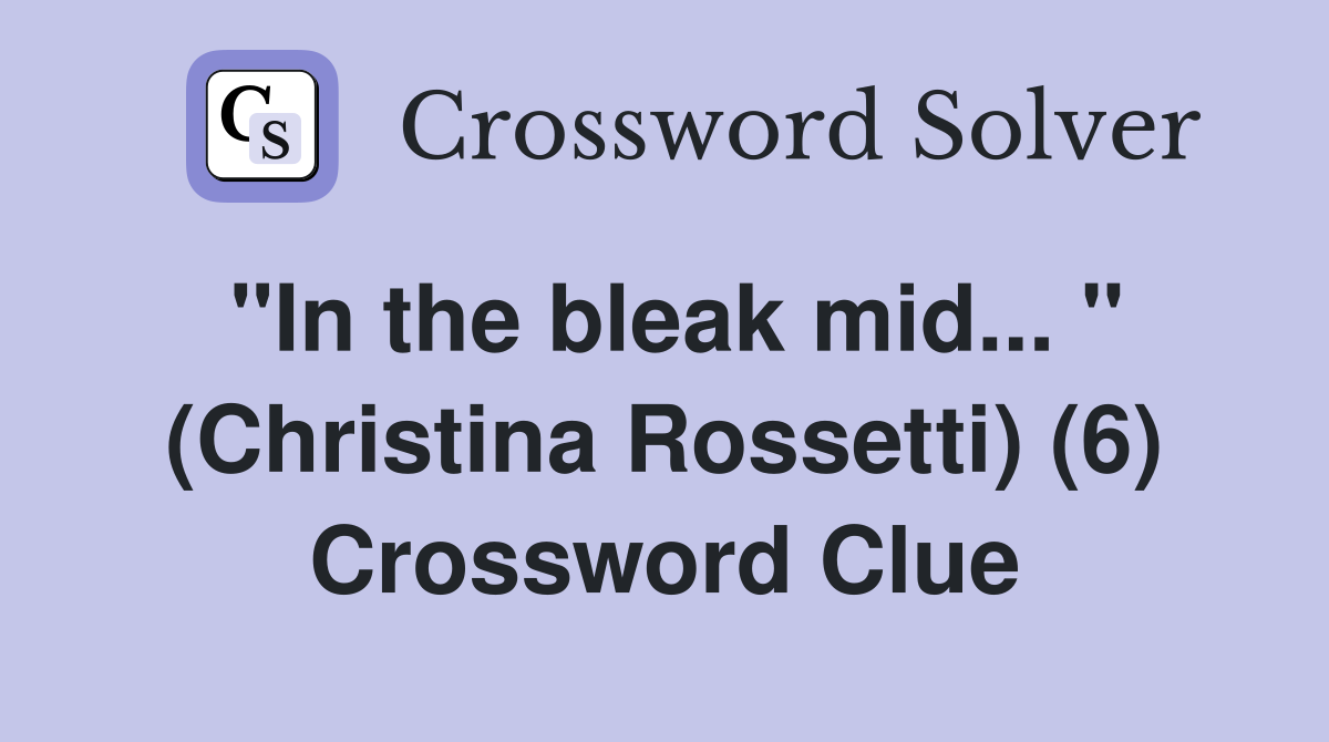 "In the bleak mid... " (Christina Rossetti) (6) Crossword Clue