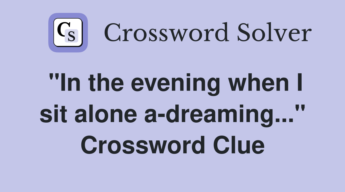 "In the evening when I sit alone a-dreaming..." Crossword Clue