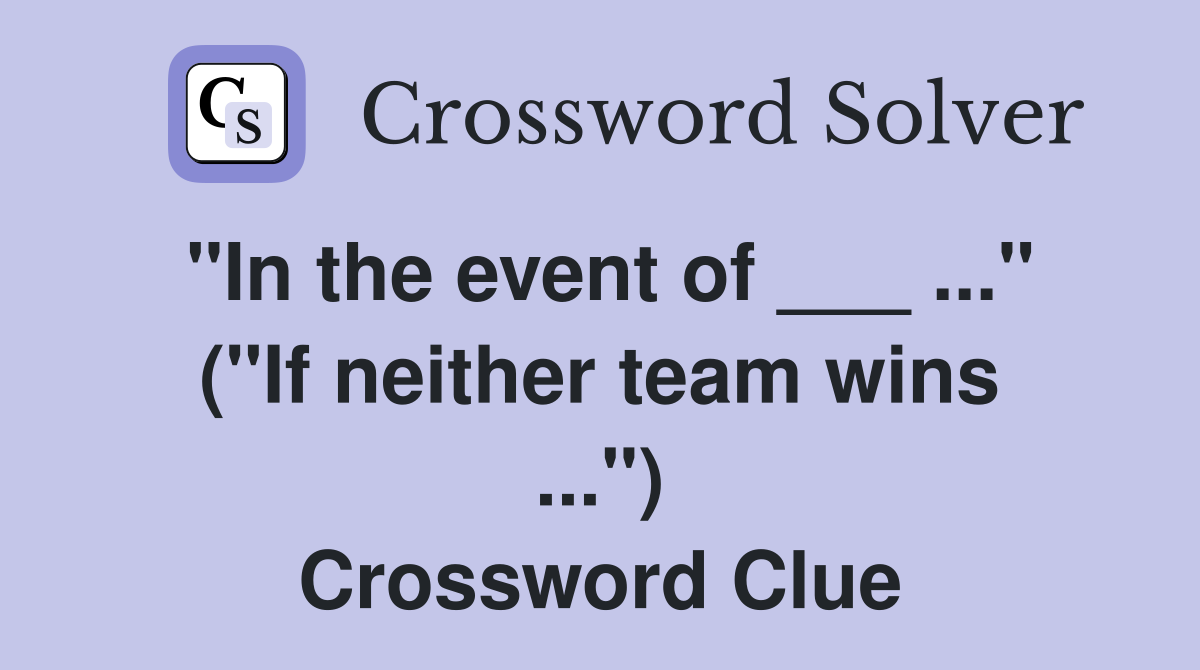 "In the event of ___ ..." ("If neither team wins ...") Crossword Clue