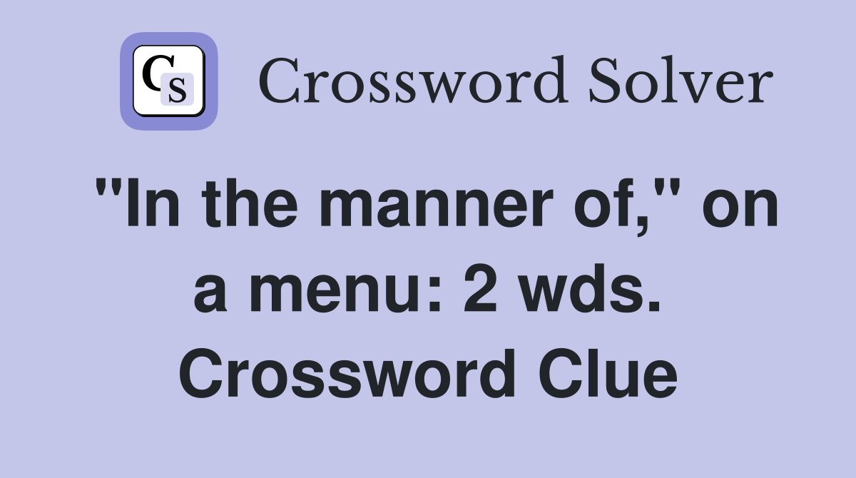 "In the manner of," on a menu: 2 wds. Crossword Clue