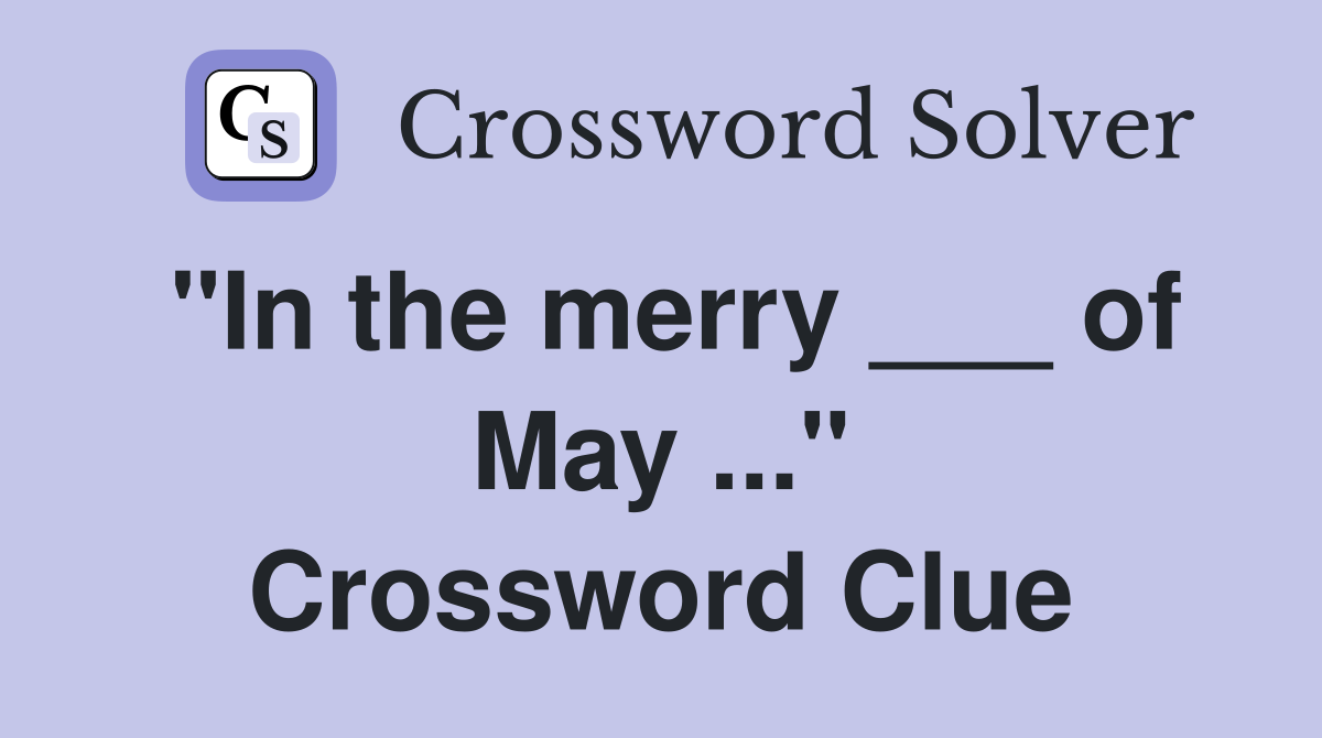 "In the merry ___ of May ..." Crossword Clue