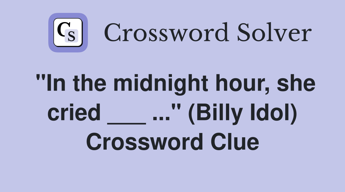 "In the midnight hour, she cried ___ ..." (Billy Idol) Crossword Clue