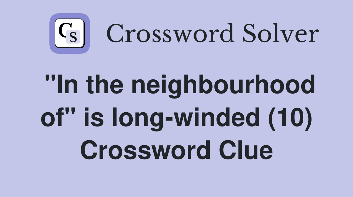 "In the neighbourhood of" is long-winded (10) Crossword Clue