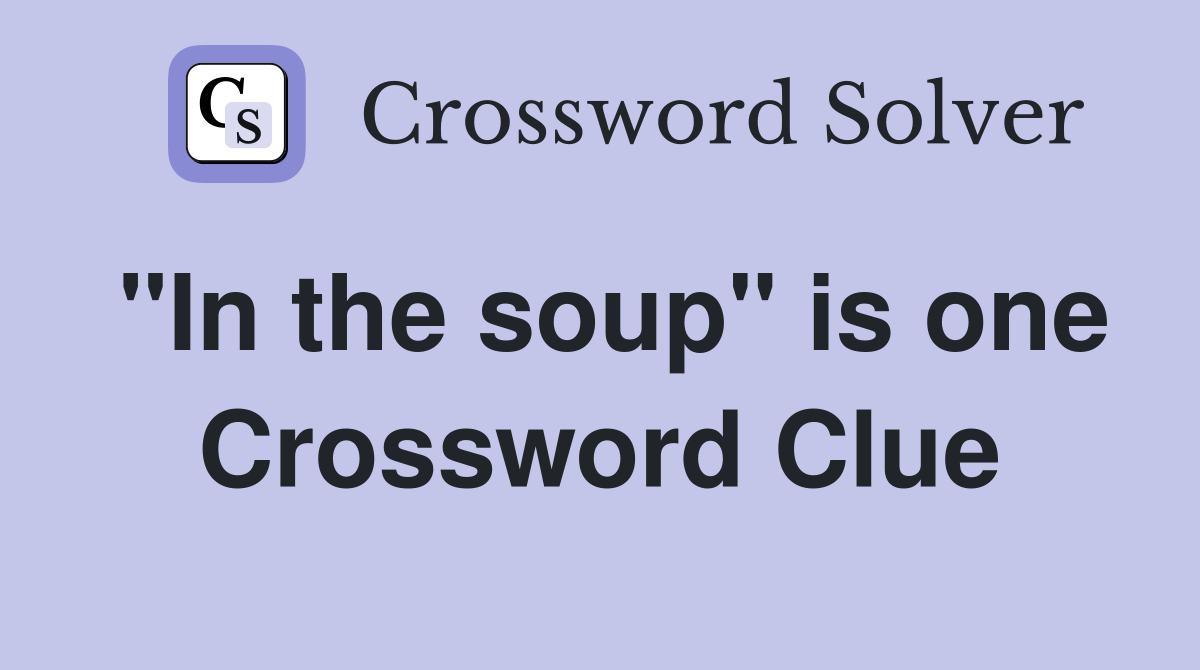 "In the soup" is one Crossword Clue