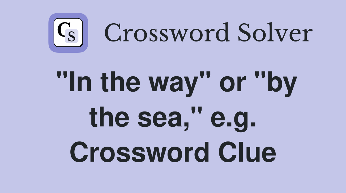 "In the way" or "by the sea," e.g. Crossword Clue
