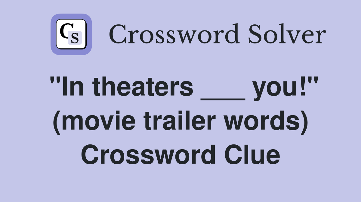 "In theaters ___ you!" (movie trailer words) Crossword Clue