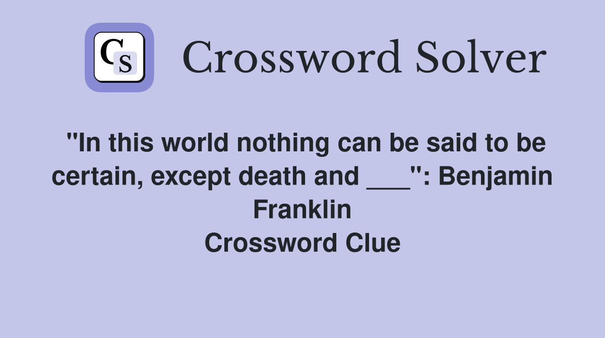 "In this world nothing can be said to be certain, except death and ___": Benjamin Franklin Crossword Clue