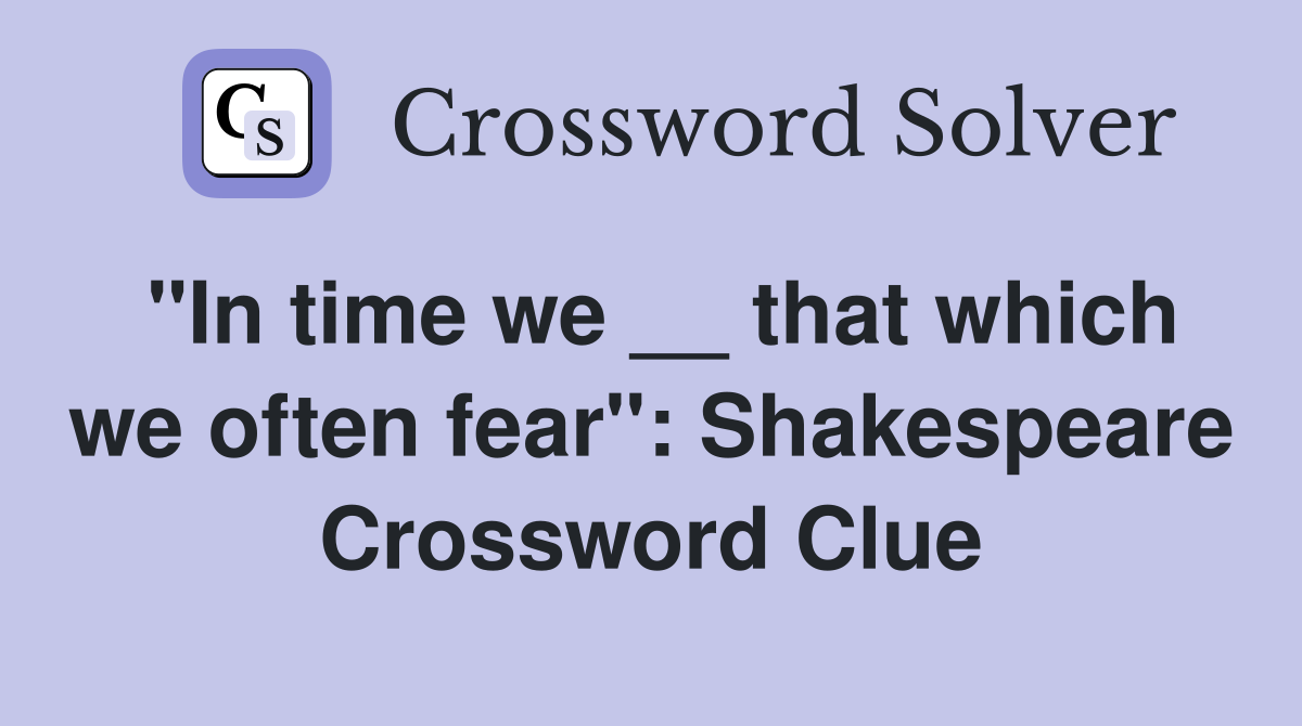 "In time we __ that which we often fear": Shakespeare Crossword Clue