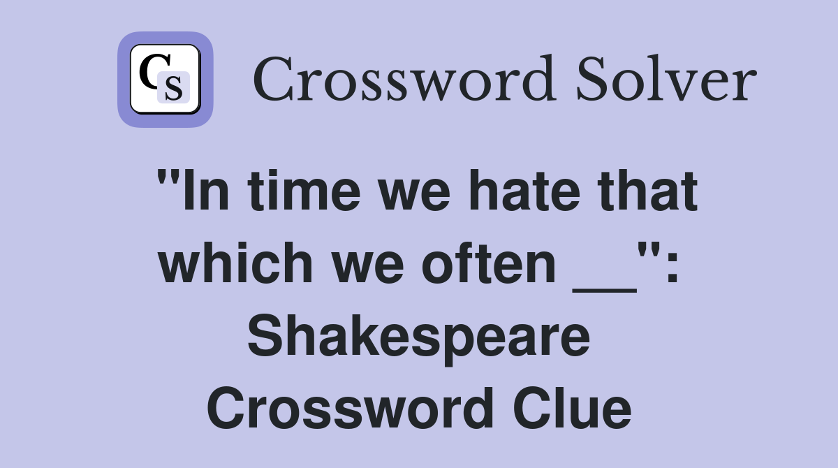 "In time we hate that which we often __": Shakespeare Crossword Clue
