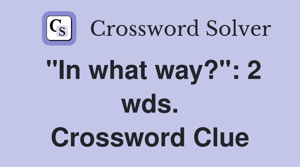 "In what way?": 2 wds. Crossword Clue