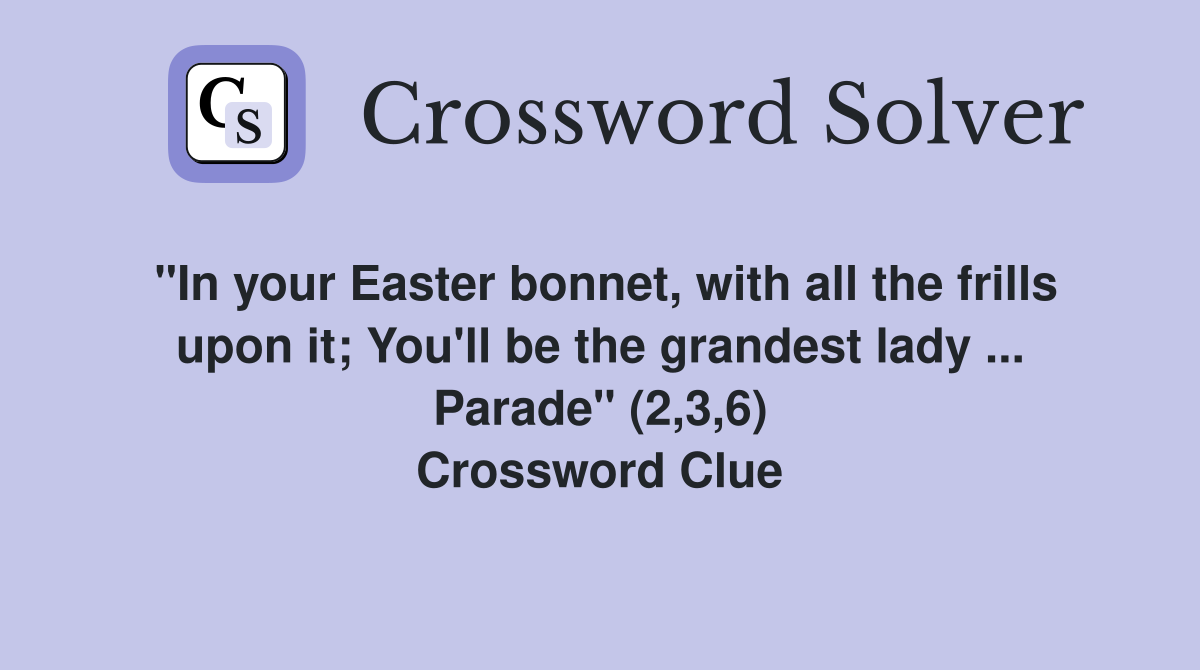 "In your Easter bonnet, with all the frills upon it; You'll be the grandest lady ... Parade" (2,3,6) Crossword Clue