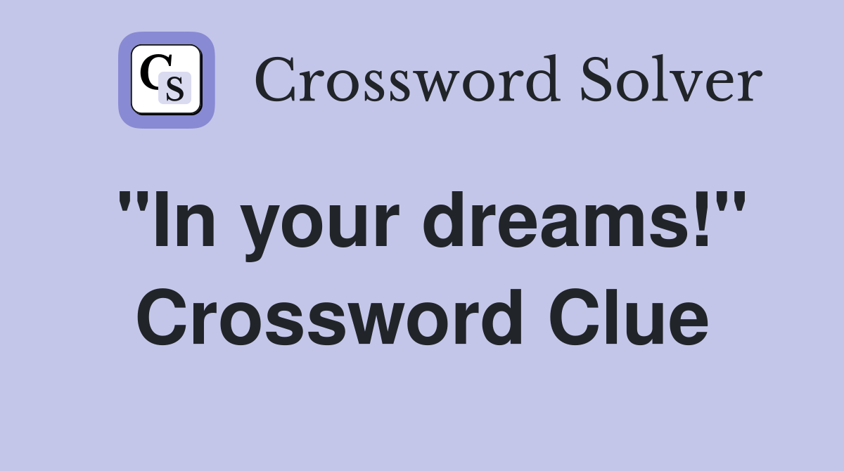 "In your dreams!" Crossword Clue