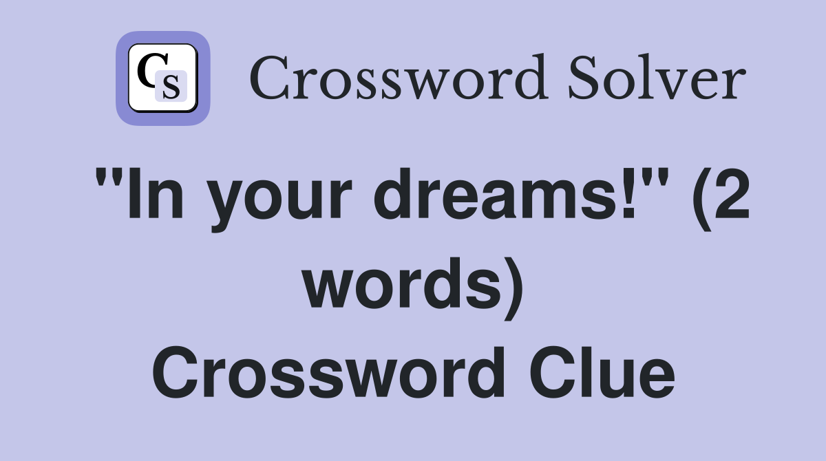"In your dreams!" (2 words) Crossword Clue