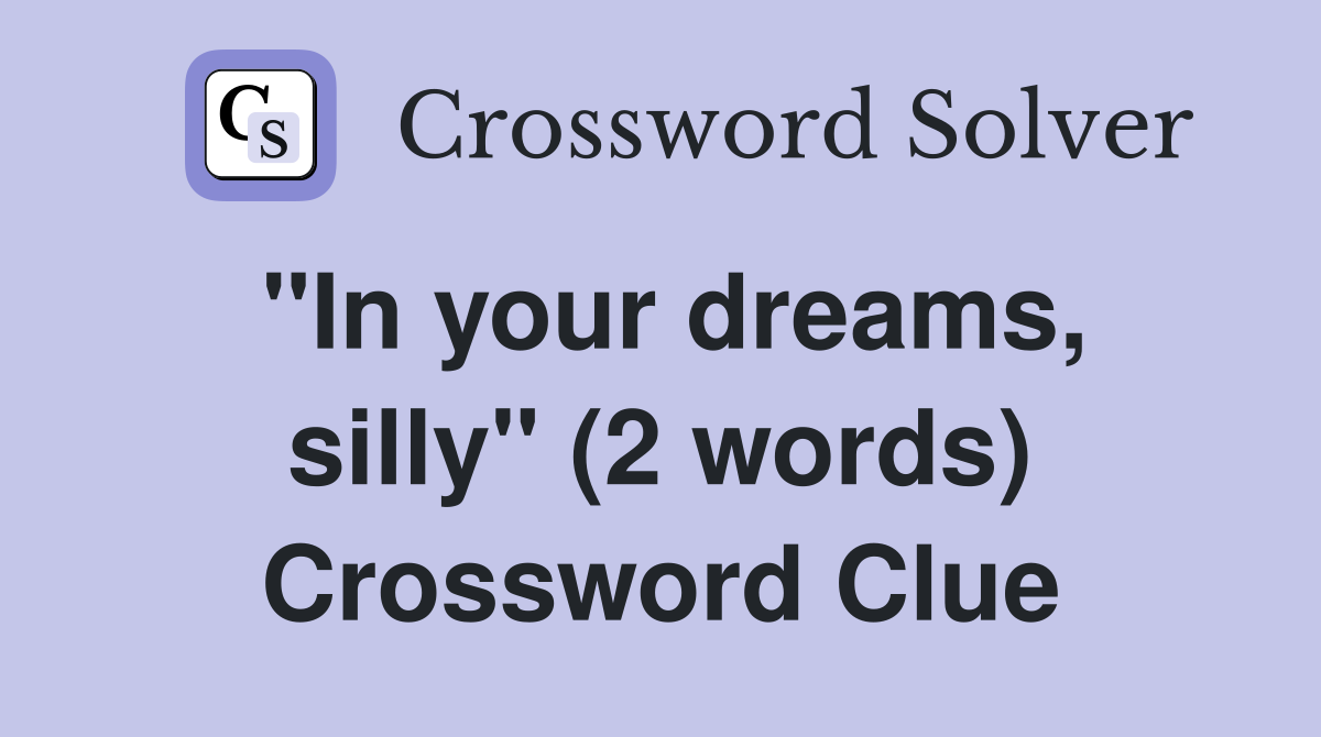 "In your dreams, silly" (2 words) Crossword Clue