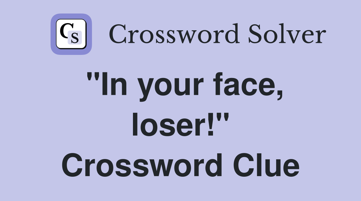 "In your face, loser!" Crossword Clue