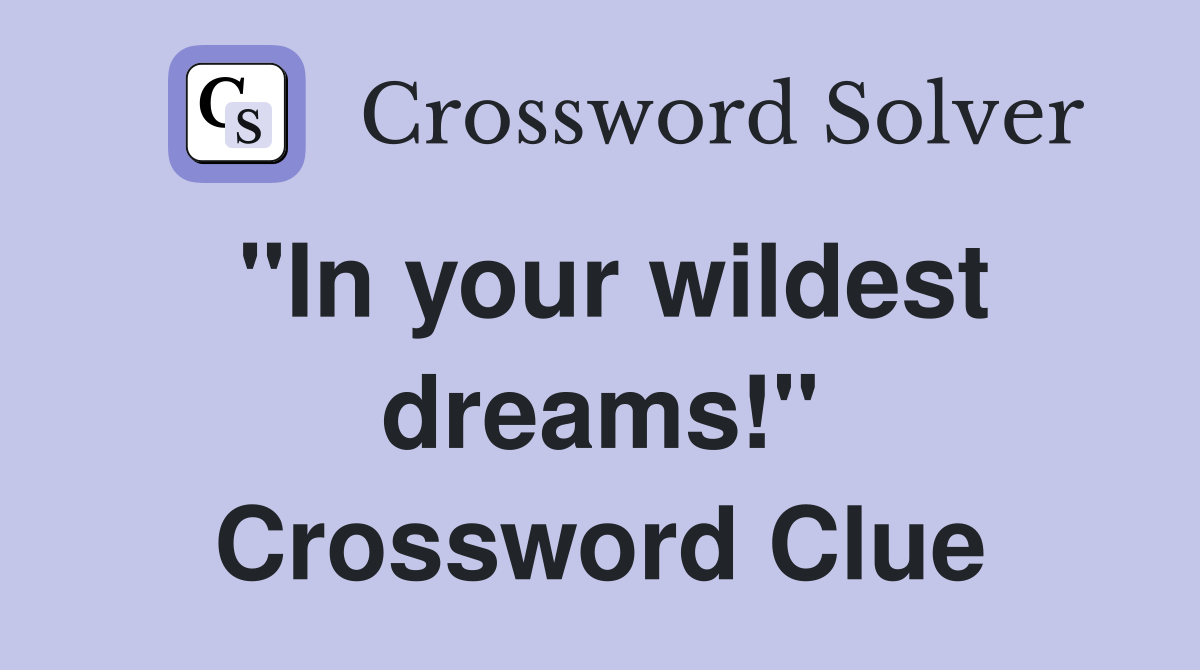 "In your wildest dreams!" Crossword Clue