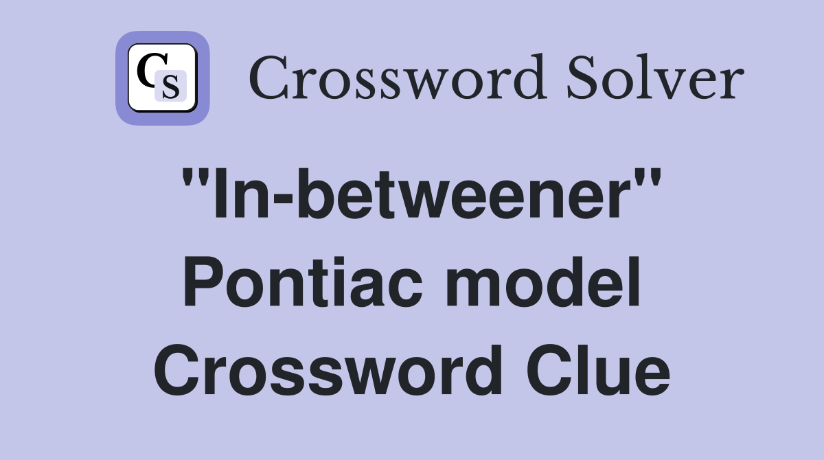 "In-betweener" Pontiac model Crossword Clue