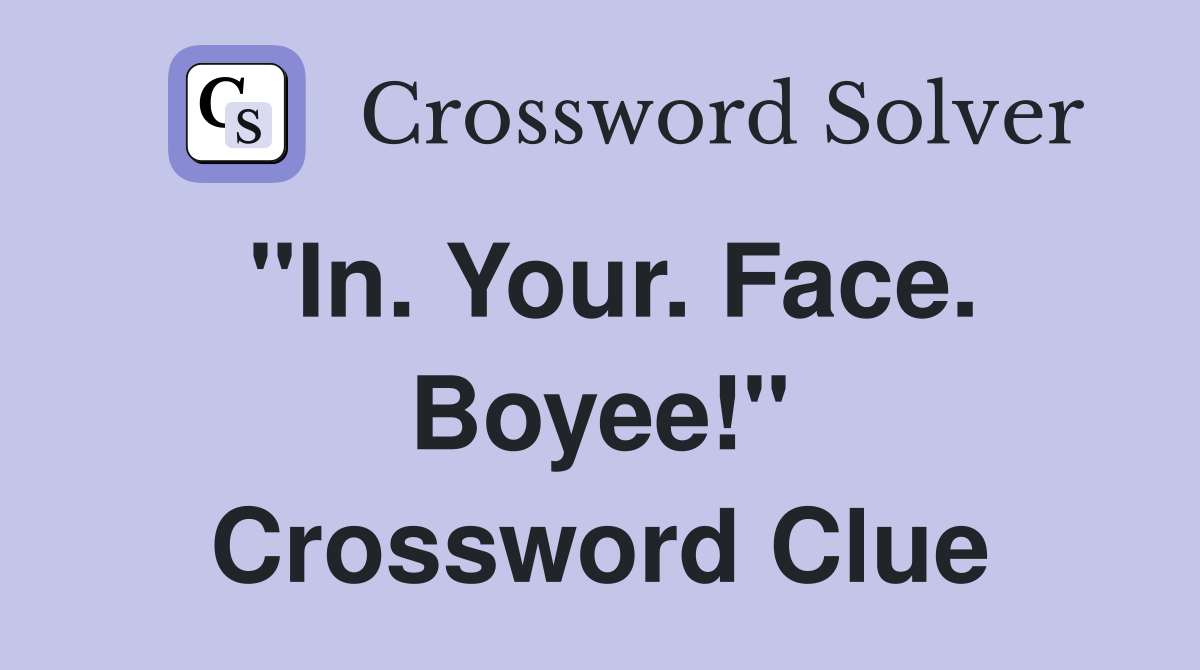 "In. Your. Face. Boyee!" Crossword Clue