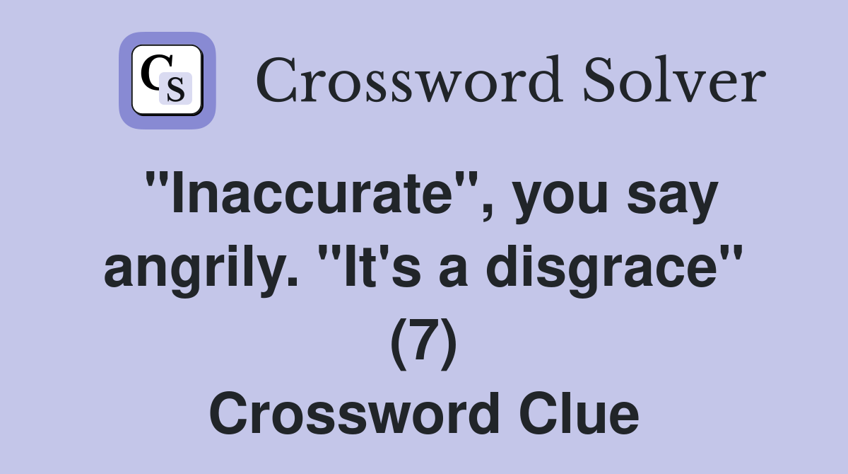 "Inaccurate", you say angrily. "It's a disgrace" (7) Crossword Clue
