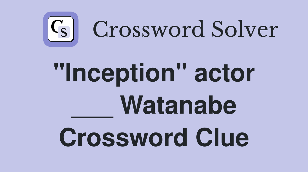 "Inception" actor  ___ Watanabe Crossword Clue