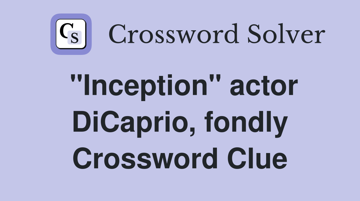 "Inception" actor DiCaprio, fondly Crossword Clue