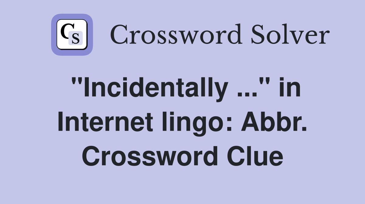 "Incidentally ..." in Internet lingo: Abbr. Crossword Clue