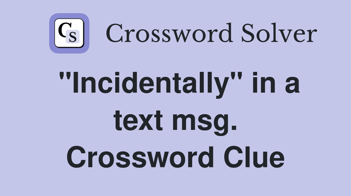 "Incidentally" in a text msg. Crossword Clue