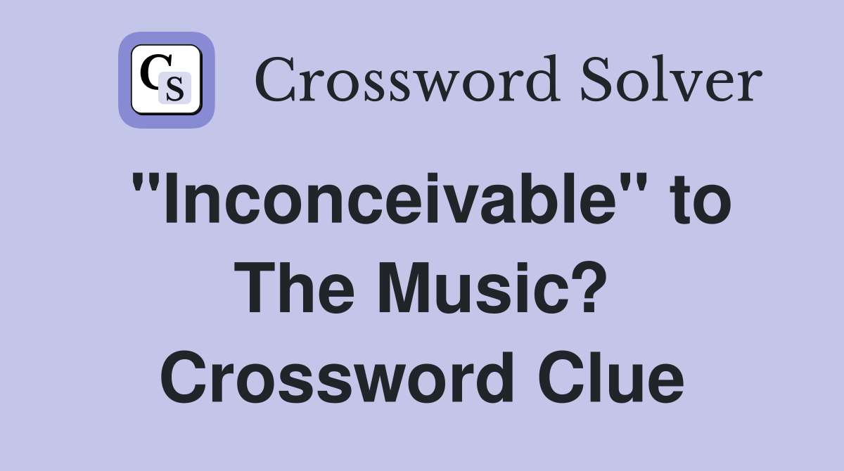 "Inconceivable" to The Music? Crossword Clue