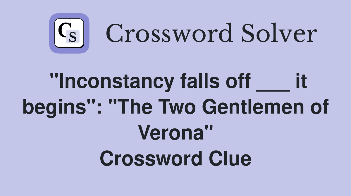 "Inconstancy falls off ___ it begins": "The Two Gentlemen of Verona" Crossword Clue