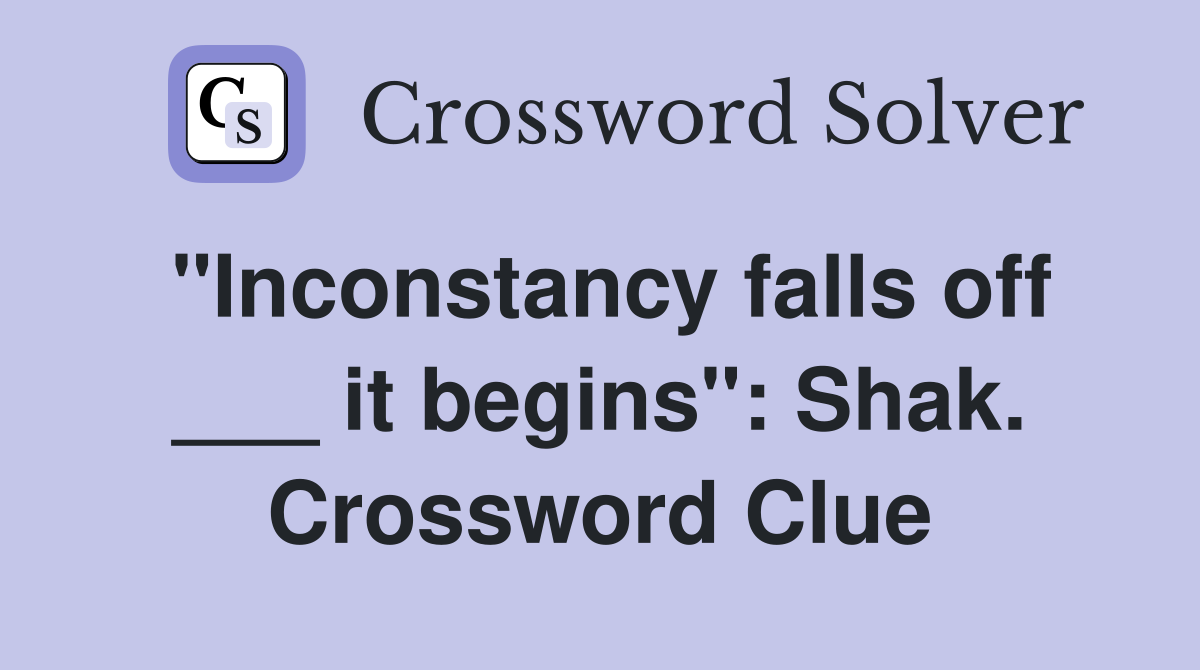 "Inconstancy falls off ___ it begins": Shak. Crossword Clue